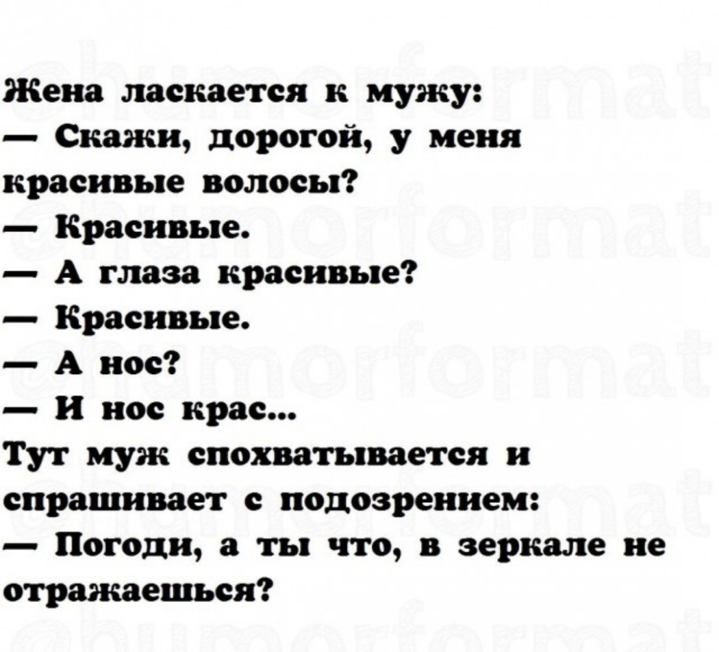 Жена лаекаетея к мужу Скажи дорогой у меня красивые волосы Красивые А глаза красивые красивые А ное и нос крае Тут муж спохватываетея и спрашивает с подозрением Погоди а ты что в зеркале ие отражаешьея