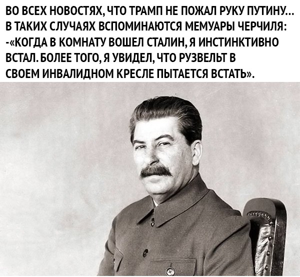 ВО ВСЕХ НОВОПЯХ ЧТО ТРАМП НЕ ПОЖАЛ РУКУ ПУТИНУ В ТАКИХ СЛУЧАЯХ ВСПОМИНАЮТСЯ МЕМУАРЫ ЧЕРЧИЛЯ К0ГДА В КОМНАТУ ВОШЕЛ СТАЛИНЯ ИНСГИНКТИВНО ВСГАЛ БОЛЕЕ ТОГОЯ УВИДЕЛ ЧТО РУЗВЕЛЬТ В СВОЕМ ИНВАЛИДНОМ КРЕСЛЕ ПЫТАЕТСЯ ВСГАТЬ