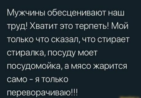 Мужчины обесценивают наш труд Хватит это терпеть Мой только что сказал что стирает стиралка посуду моет посудомойка а мясо жарится само я только переворачиваю