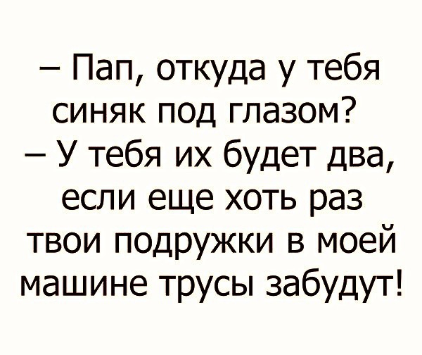 Пап откуда у тебя синяк под глазом У тебя их будет два если еще хоть раз твои подружки в моей машине трусы забудут
