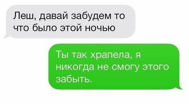 Леш давай забудем то что было этой ночью Ты так храпепа я никогда не смогу этого забыть