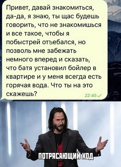 Привет давай знакомиться дада я знаю ты щас будешь говорить что не знакомишься и все такое чтобы я побыстрей отъебапся но позволь мне забежать немного вперед и сказать что батя установил бойлер в квартире и у меня всегда есть горячая вода Что ты на это скажешь 2245 пптияпишщий ипд