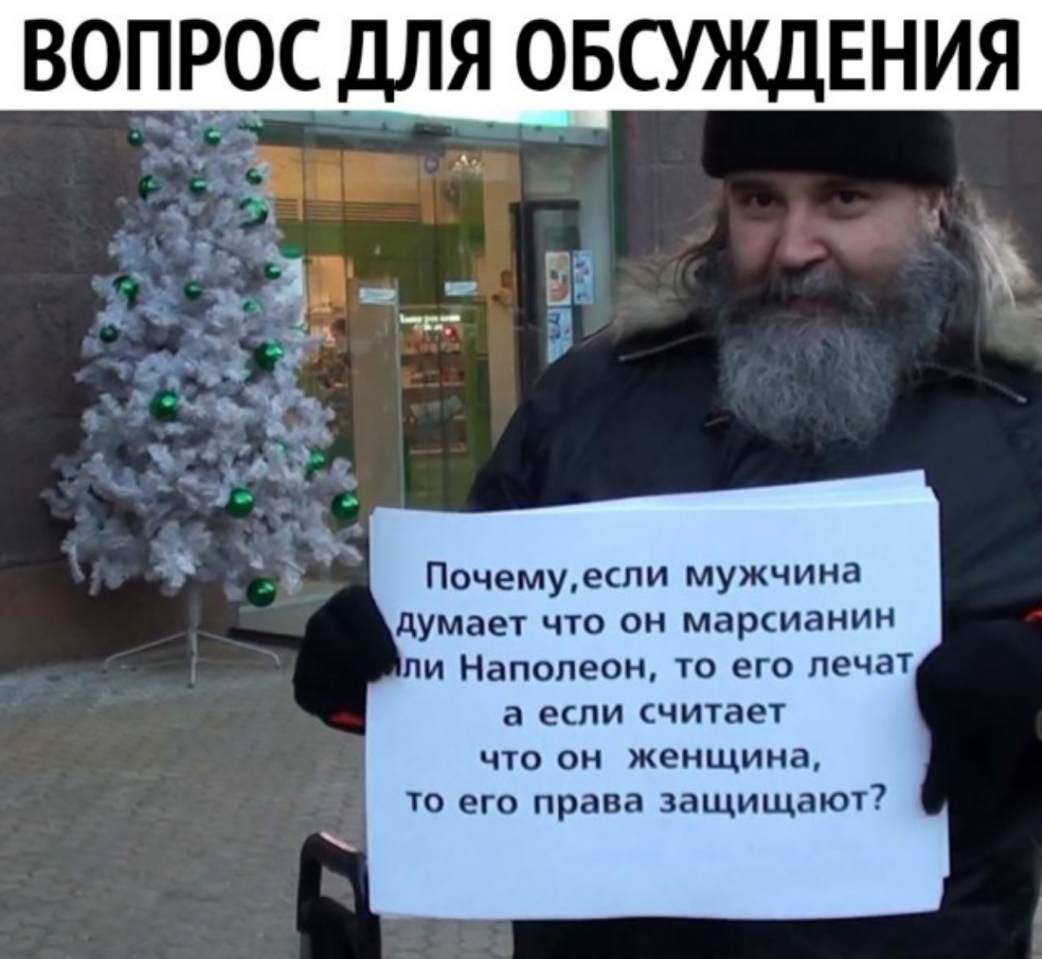 ВОПРОС ДЛЯ ОБСУЖДЕНИЯ Почемуесли мужчина думает что он марсианин ли Наполеон то его лечат а если считает что он женщина то его права защищают
