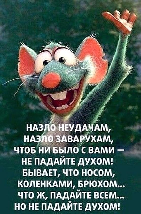 ЧТОБ Н ЁЫЛО С ВАМИ НЕ ПАДАЙТЕ ДУХОМ БЫВАЕТ ЧТО НОСОМ КОЛЕНКАМИ БРЮХОМ ЧТО Ж ПАДАЙТЕ ВСЕМ НО НЕ ПАДАЙТЕ дУХОМ