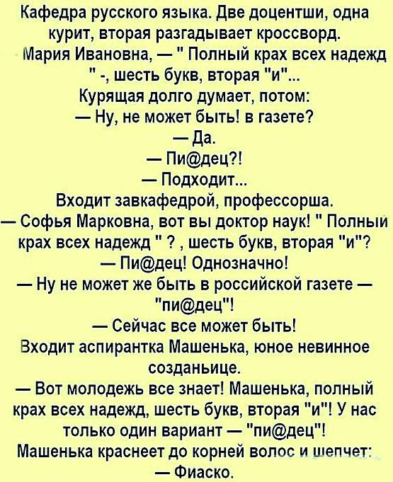Кафедра русского языка Две доцентши одна курит вторая разгадывает кроссворд Мария Ивановна Полный крах всех надежд шесть букв вторая и Курящая долго думает потом Ну не может быть в газете Да Пидец Подходит Входит завкафедрой профессорша Софья Марковна вот вы доктор наук Попныи крах всех надежд шесть букв вторая и Пидец Однозначно Ну не может же быть в российской газете пидец Сейчас все может быть 
