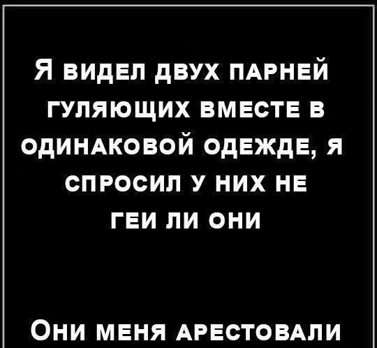 Я видел двух ПАРНЕЙ гуляющих вместе в одинжовой одежде я спросил у них не гви ли они ОНИ МЕНЯ АРЕСТОВАЛИ