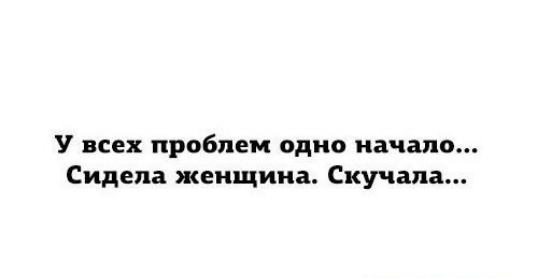 У всех проблем одно начало Сидела женщина Скучапа
