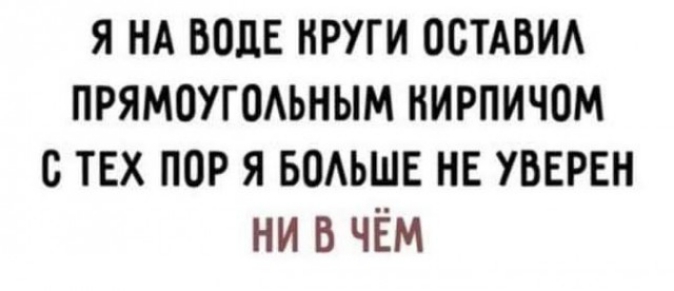 я нд волн нруги ОСТАБИА ПРЯМОУГОАЬНЫМ кирпичом с тех пор я БОАЬШЕ не уверен ни в чём