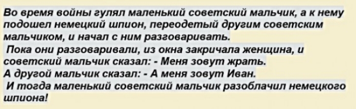 Во время войны гулял маленький советский мальчик а к нему подошел немецкий шпион переодетый другим советским мальчиком начал С ним разговаривать Пока они разговаривали из окна закричала женщина и советский мальчик сказал Меня зовут жрать А другой мальчик сказал А меня зовут Иван И тогда маленький советский мальчик разоблачил немецкого шпиона