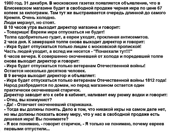 19х10 год 31 декабря в московских газетах появляется обьявление что в Еписе вском магааине будет в свободной продаже черная икра по цене 67 копии зд килогрвмм там тут же выотрвивоется очередь длиннои до самого Кремля Очень хоподно Люди мерзнут но тот Е Ш часов утра выходит директор мдгнзинд и говорит Товарищи Евреям икра отпускаться не Будет толпа одобрительно гудит в евреи уходит проклиная антисе