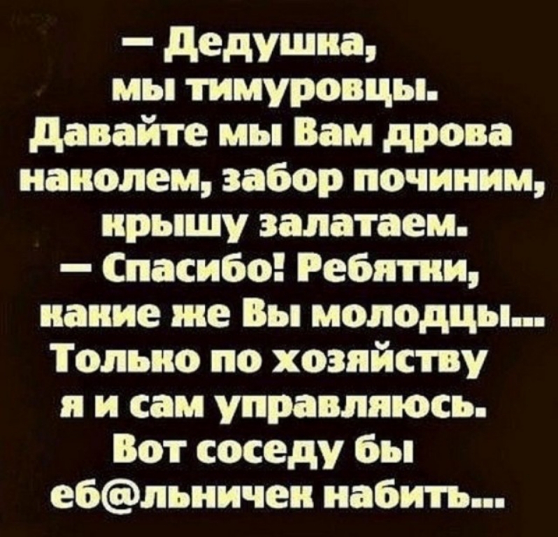 дедушка мы тимуровцы давайте мы Вам дрова ианолем забор починим крышу залатаем Спасибо Ребятки наиие же Вы молодцы Только по хозяйству и и сам управлпюсь Вот соседу бы е6льиичеи набить
