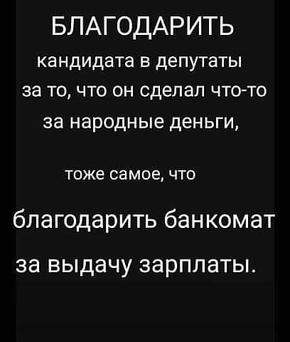 БЛАГОДАРИТЬ КВНДИДЗТЭ В ДЕПУТЭТЫ за ТО ЧТО ОН сделал ЧТО ТО за народные деньги тоже СЭ МОЕ ЧТО благодарить банкомат за выдачу ЗЭРПЛЭТЫ