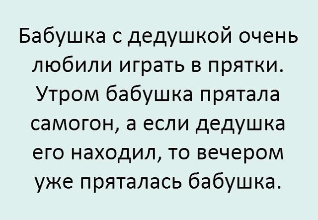 Бабушка с дедушкой очень любили играть в прятки Утром бабушка прятала самогон а если дедушка его находил то вечером уже пряталась бабушка