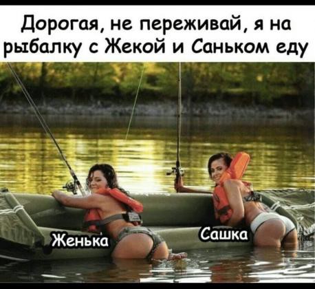Дорогая не переживай я на рыбалку с Жекой и Саньком еду