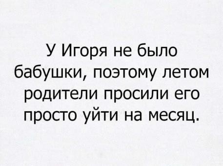 У Игоря не было бабушки поэтому летом родители просили его просто уйти на месяц