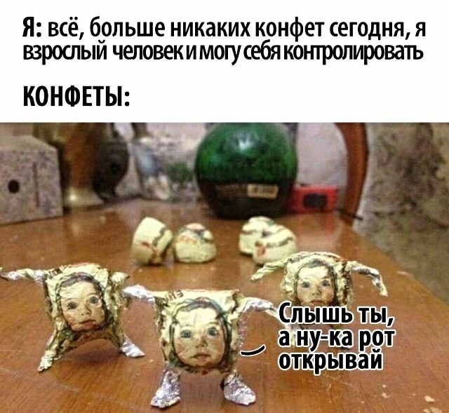 Я всё больше никаких конфет сегодня я взрослым человекимогусебя контролировать КОНФЕТЫ
