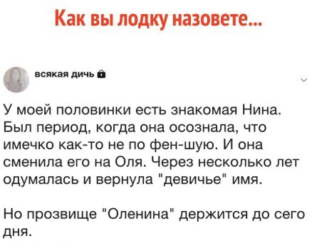 Как вы лодку назовете всякппличьй У моей половинки есть знакомая Нина Был период когда она осознала что имечко как то не по фен шую И она сменила его на Оля Через несколько лет одумалась и вернула девичье имя Но прозвище Опенина держится до сего дня