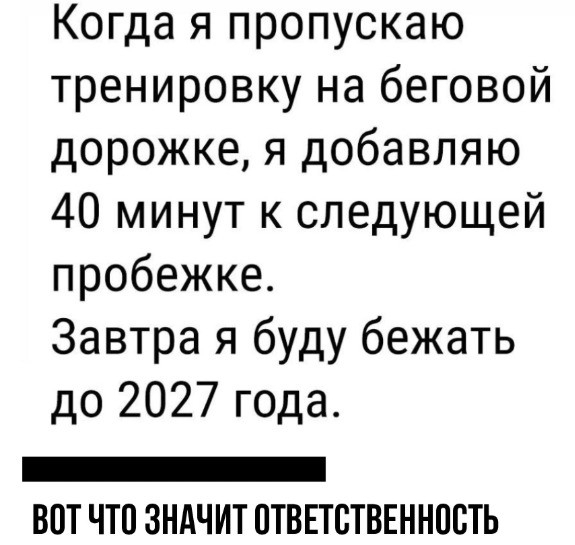 Когда я пропускаю тренировку на беговой дорожке я добавляю 40 минут к следующей пробежке Завтра я буду бежать до 2027 года _ ВПТ ЧТП ЗНАЧИТ ПТВЕТСТВЕННПБТЬ