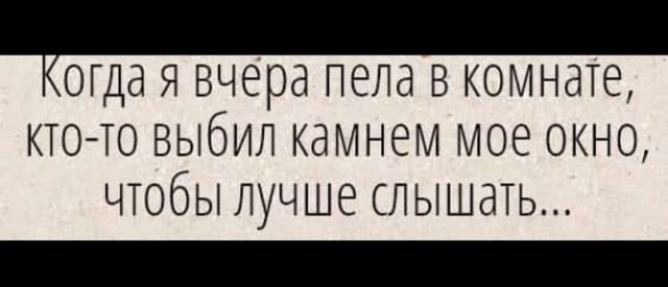 ОГДд Я вчера пела В КОМНдТе КТО ТО выбил камнем мое окно чтобы лучше слышать