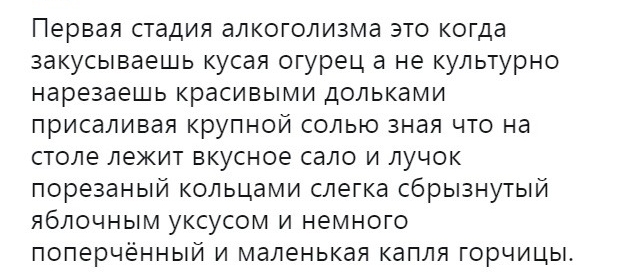 Первая стадия алкоголизма это когда закусываешь кусая огурец а не культурно нарезаешь красивыми дольками присаливая крупной солью зная что на столе лекит вкусное сало и лучок порезаный кольцами слегка сбрызнутый яблочным уксусом и немного поперчённый и маленькая капля горчицы