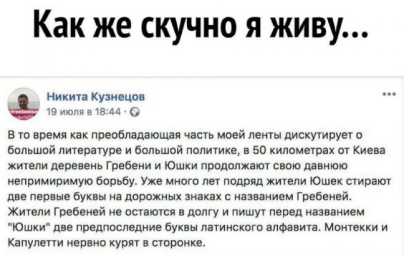 Как же скучно я живу Никита Кузнецов 19 июля в 1844 В то время как преобладающая часть моей ленты дискутирует о большой литературе и большой политике в 50 километрах от Киева жители деревень Гребени и Юшки продолжают свою давнюю непримиримую борьбу Уже много лет подряд жители Юшек стирают две первые буквы на дорожных знаках с названием Гребеней Жители Гребеней не остаются в долгу и пишут перед наз