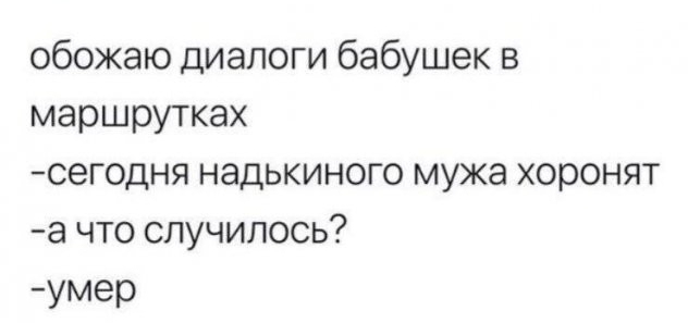 обожаю диалоги бабушек в маршрутках сегодня надькиного мужа хоронят а что случилось умер