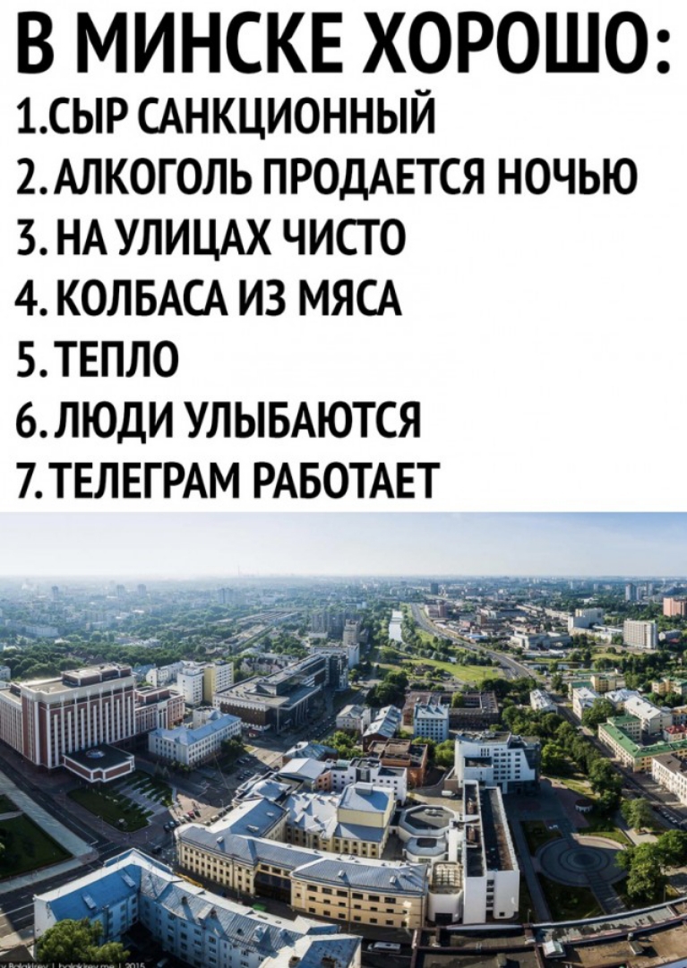 В МИНСКЕ ХОРОШО 1СЫР САНКЦИОННЫЙ 2АЛКОГОЛЬ ПРОДАЕТСЯ НОЧЬЮ 3 НА УЛИЦАХ ЧИСТО 4 КОЛБАСА ИЗ МЯСА 5ТЕПЛ0 6 ЛЮДИ УЛЫБАЮТСЯ 7ТЕЛЕГРАМ РАБОТАЕТ