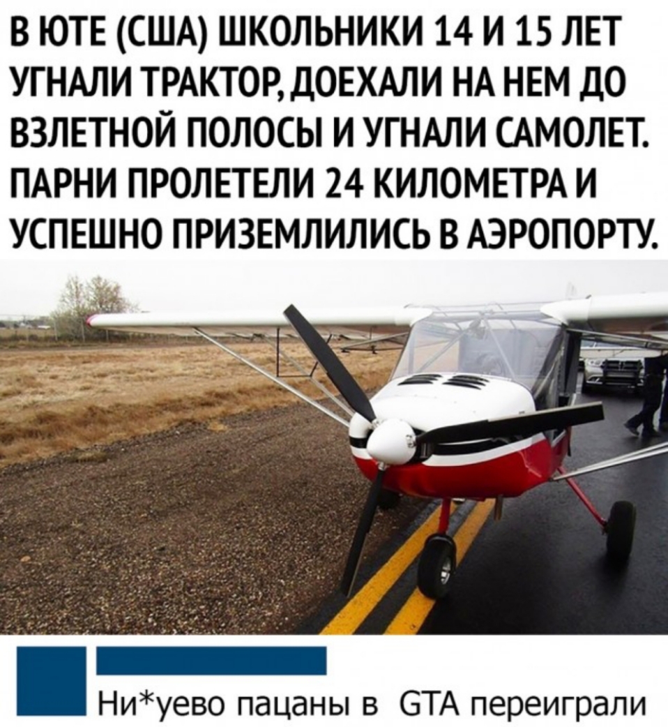 В ЮТЕ США ШКОЛЬНИКИ 14 И 15 ЛЕТ УГНАЛИ ТРАКТОР ДОЕХАЛИ НА НЕМ ДО ВЗЛЕТНОЙ ПОЛОСЫ И УГНАЛИ САМОЛЕТ ПАРНИ ПРОЛЕТЕЛИ 24 КИЛОМЕТРА И УСПЕШНО ПРИЗЕМЛИЛИСЬ В АЭРОПОРТУ Ниуево пацаны в ЭТА переиграли