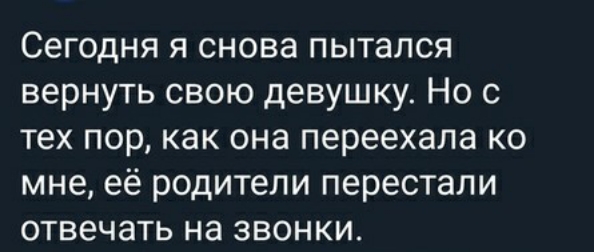 Сегодня я снова пытался вернуть свою девушку Но с тех пор как она переехала ко мне её родители перестали отвечать на звонки