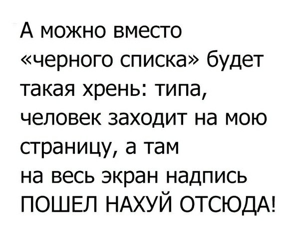 А можно вместо черного списка будет такая хрень типа человек заходит на мою страницу а там на весь экран надпись ПОШЕЛ НАХУЙ ОТСЮДА
