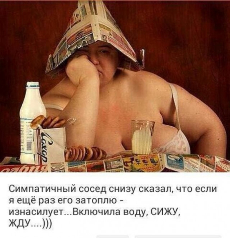 Симпатичный сосед снизу сказал что если я ещё раз его затоплю изнасилуетВключипа воду СИЖУ жду