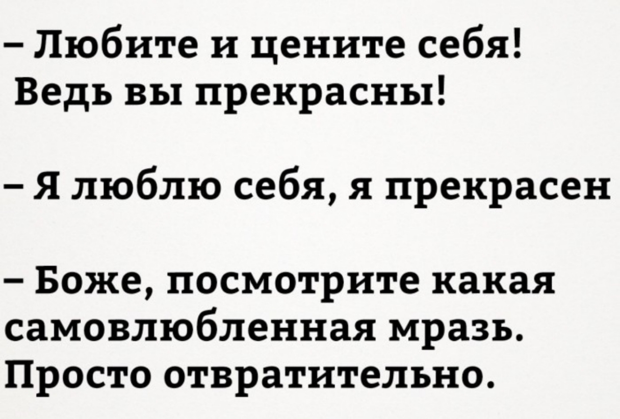 Любите и цените себя Ведь вы прекрасны Я люблю себя я прекрасен Боже посмотрите какая самовлюбленная мразь Просто отвратительно