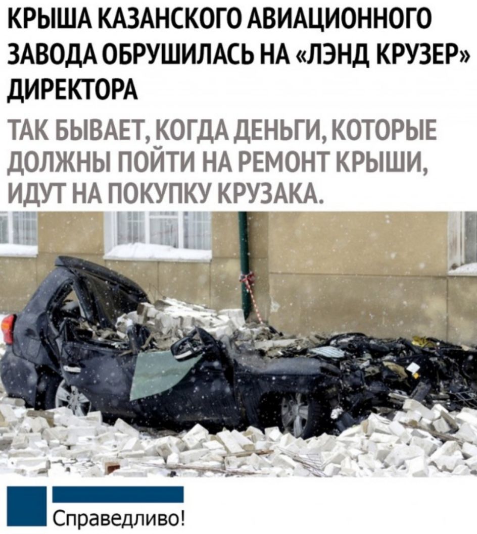 КРЫША КАЗАНСКОГО АВИАЦИОННОГО ЗАВОДА ОБРУШИЛАСЬ НА ЛЭНД КРУЗЕР ДИРЕКТОРА ТАК БЫВАЕТКОГДА ДЕНЬГИ КОТОРЫЕ ДОЛЖНЫ ПОИТИ НА РЕМОНТ КРЫШИ ИДУТ НА ПОКУПКУ КРУЗАКА ь _ _ Справедливо