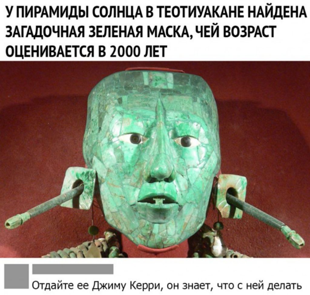 У ПИРАМИДЫ СОЛНЦА В ТЕОТИУАКАНЕ НАЙДЕНА ЗАГАДОЧНАЯ ЗЕЛЕНАЯ МАСКАЧЕЙ ВОЗРАСТ ОЦЕНИВАЕТСЯ В 2000 ЛЕТ Отдайте ее Джиму Керри он знает что с ней делать