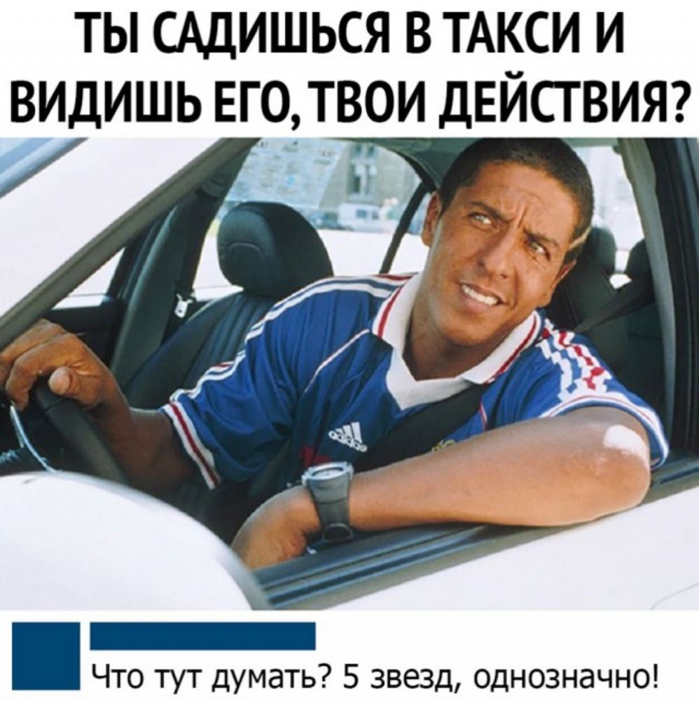 ты сддишься в ТАКСИ и видишь Его твои ДЕЙСТВИЯ Ё ь___ Что тут думать 5 звезд однозначно