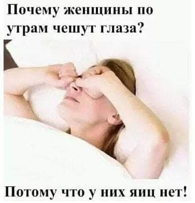 Почему женщины по утрам чешут глаза Потому что у них яиц пет