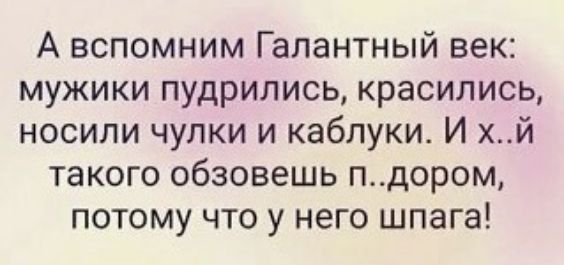 А вспомним Галантный век мужики пудрились красились носили чулки и каблуки И хй такого обзовешь пдором потому что у него шпага