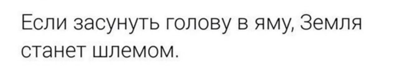 Если засунуть голову в яму Земля станет шлемом