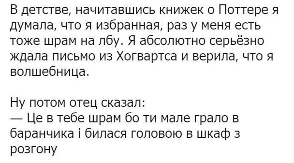 В детстве начитавшись книжек о Поттере я думала что я избранная раз у меня есть тоже шрам на лбу Я абсолютно серьёзно ждала письмо из Хогвартса и верила что я волшебница Ну потом отец сказал Це в тебе шрам 60 ти мале грало в баранчика і билася головою в шкаф 3 розгону