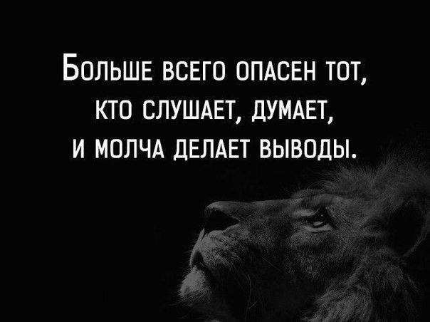 БОЛЬШЕ ВСЕГО ОПАСЕН ТОТ КТО СЛУШАЕТ ДУМАЕТ И МОЛЧА ДЕЛАЕТ ВЫВОДЫ