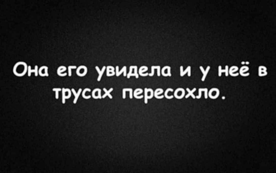 Она его увидела и у неё в трусах пересохло
