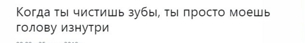 Когда ты чистишь зубы ты просто моешь голову изнутри
