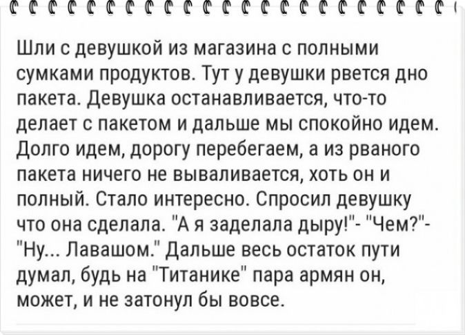 ФФТФФФСФФФФСФФСФСФЕФФЕФ Шли с девушкой из магазина с полными сумками продуктов Тут у девушки рвется дно пакета девушка останавливается что то делает с пакетом и дальше мы спокойно идем Долго идем дорогу перебегаем а из рваного пакета ничего не вываливается хоть он и полный Стало интересно Спросил девушку что она сделала А я заделала дыру Чем Ну Лавашом Дальше весь остаток пути думал будь на Титани