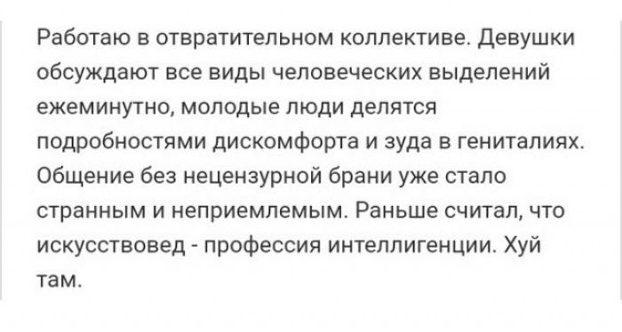Работаю в отвратительном коллективе девушки обсуждают все виды человеческих выделений ежеминутно молодые люди делятся подробностями дискомфорта и зуда в гениталиях Общение без нецензурной брани уже стало странным и неприемлемым Раньше считал что искусствовед профессия интеллигенции Хуй там