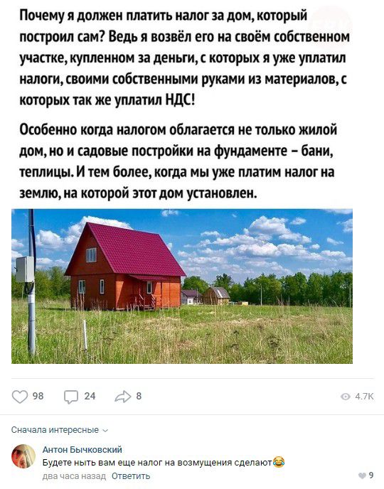 Почему я должен платить налог аа дом который построил сам Ведь я воввёл его на своём собственном участе купленном за деньги с которых я уже уплатил налоги своими собственными руками из материалов с которых так же уплатил НДС Особенно когда налогом облагается не только жилой дом но и садовые постройки на фундаменте бани теплицым тем более когда мы уже платим налог на землю на которой этот дом устан