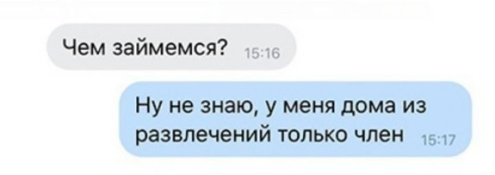 Чем займемся Ну не знаю у меня дома из развлечений только член