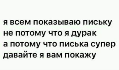 я всем показываю письку не потому что я дурак а потому что писька супер давайте я вам покажу