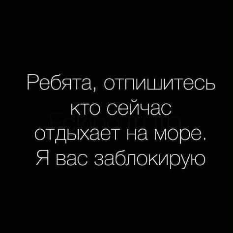 Ребята отпишитесь кто сейчас отдыхает на море Я вас заблокирую