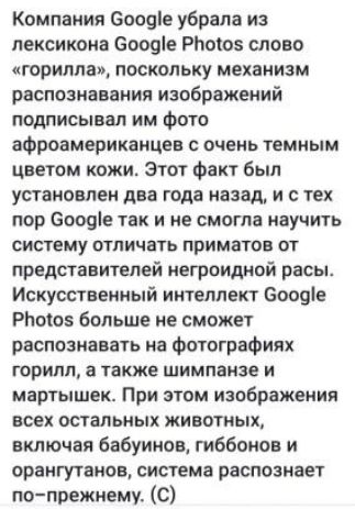 Компания Боовіе убрала из лексикона Спщіе РЬоюз слово горилла поскольку механизм распознавания изображений подписывал им Фото афроамериканцев очень темным цветом кожи Этот факт был установлен два года назад и с тех пор Сооаіе так и не смогла научить систему отличать приматов от представителей негроидной расы Искусственный интеллект Бооціе РЬотоэ больше не сможет распознавать на Фотографиях горилл 