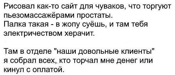 Рисовал как то сайт для чуваков что торгуют пьезомассажёрами простаты Палка такая в жопу суёшь и там тебя электричеством херачит Там в отделе наши довольные клиенты я собрал всех кто торчал мне денег или кинул с оплатой